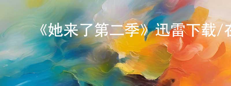 ﻿《她来了第二季》迅雷下载/在线观看-都市情感-美剧天堂 ﻿曹建成的blog